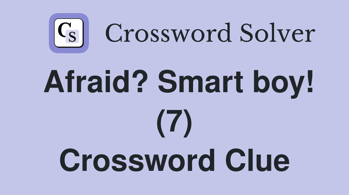 Afraid? Smart boy! (7) Crossword Clue Answers Crossword Solver